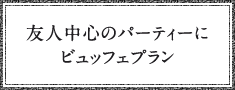 友人中心のパーティーに、ビュッフェプラン