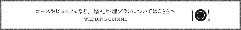 コースやビュッフェなど、婚礼料理プランについてはこちらへ