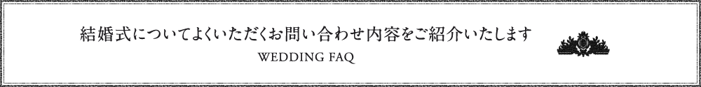 結婚式についてよくいただくお問い合わせ内容をご紹介いたします