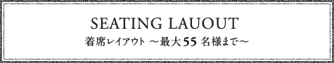 着席レイアウト 〜最大55名様まで〜