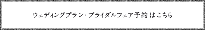 ウェディングプラン・ブライダルフェア予約はこちら